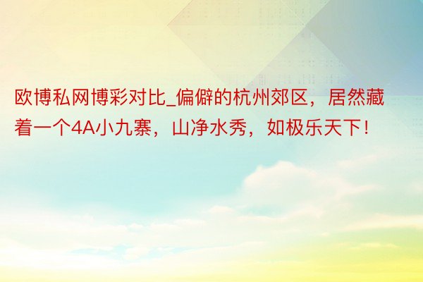 欧博私网博彩对比_偏僻的杭州郊区，居然藏着一个4A小九寨，山净水秀，如极乐天下！