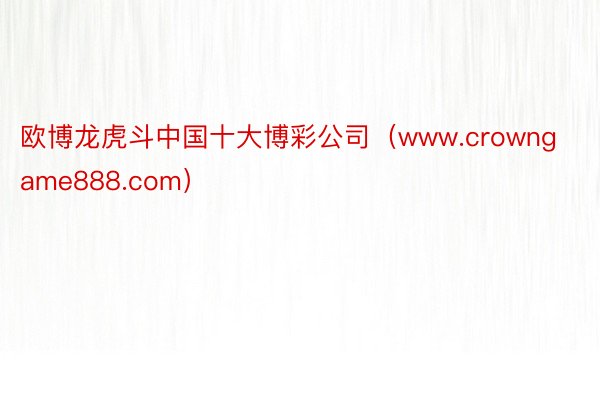 欧博龙虎斗中国十大博彩公司（www.crowngame888.com）