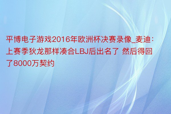 平博电子游戏2016年欧洲杯决赛录像_麦迪：上赛季狄龙那样凑合LBJ后出名了 然后得回了8000万契约