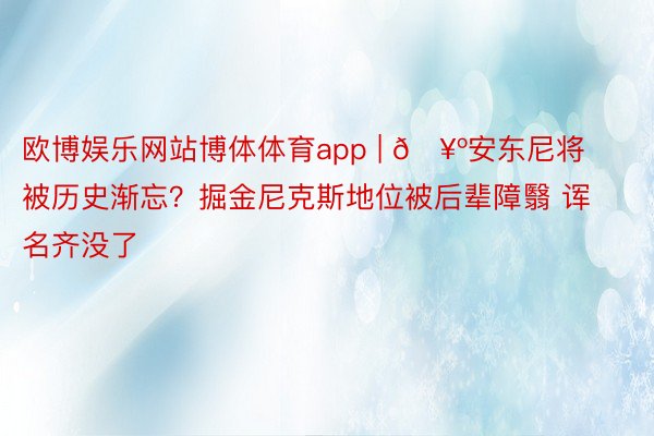 欧博娱乐网站博体体育app | 🥺安东尼将被历史渐忘？掘金尼克斯地位被后辈障翳 诨名齐没了