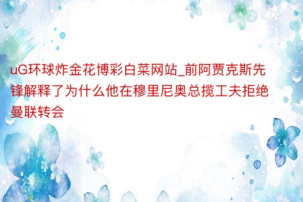 uG环球炸金花博彩白菜网站_前阿贾克斯先锋解释了为什么他在穆里尼奥总揽工夫拒绝曼联转会