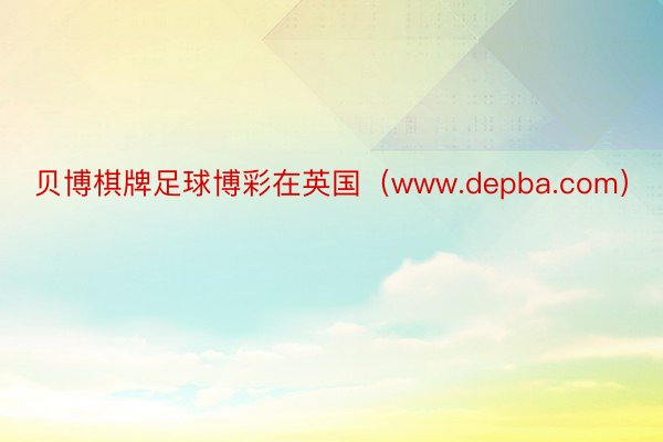 贝博棋牌足球博彩在英国（www.depba.com）