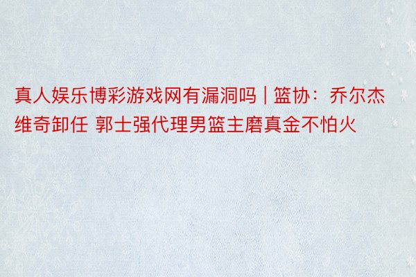 真人娱乐博彩游戏网有漏洞吗 | 篮协：乔尔杰维奇卸任 郭士强代理男篮主磨真金不怕火