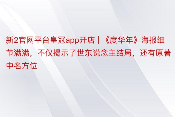 新2官网平台皇冠app开店 | 《度华年》海报细节满满，不仅揭示了世东说念主结局，还有原著中名方位