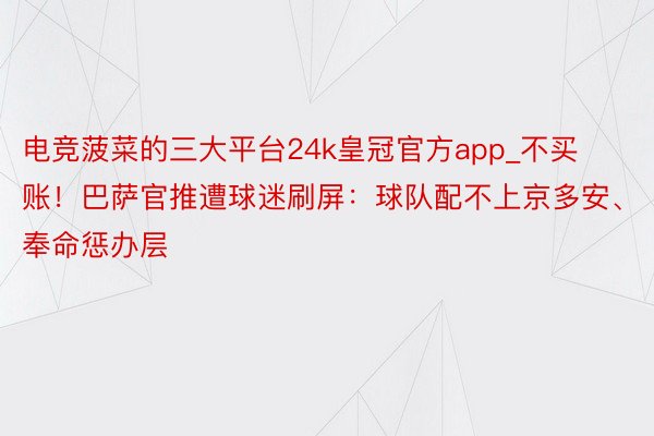 电竞菠菜的三大平台24k皇冠官方app_不买账！巴萨官推遭球迷刷屏：球队配不上京多安、奉命惩办层