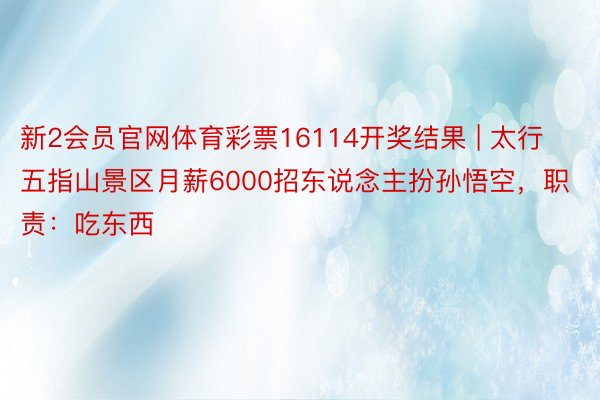 新2会员官网体育彩票16114开奖结果 | 太行五指山景区月薪6000招东说念主扮孙悟空，职责：吃东西