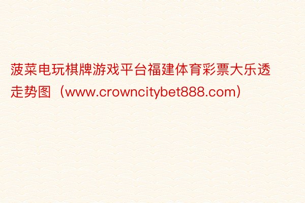 菠菜电玩棋牌游戏平台福建体育彩票大乐透走势图（www.crowncitybet888.com）