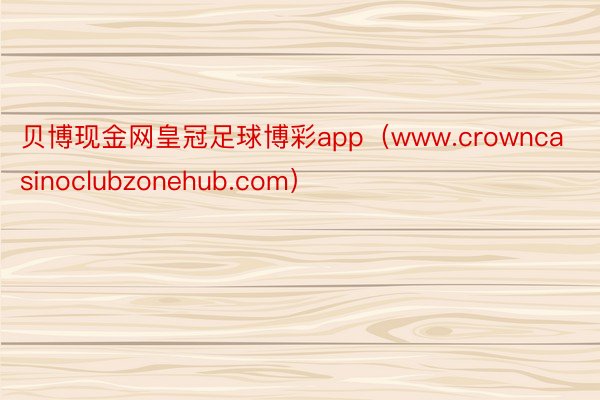 贝博现金网皇冠足球博彩app（www.crowncasinoclubzonehub.com）