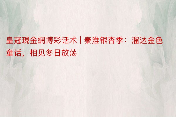 皇冠現金網博彩话术 | 秦淮银杏季：溜达金色童话，相见冬日放荡