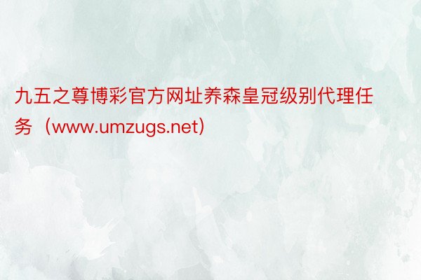 九五之尊博彩官方网址养森皇冠级别代理任务（www.umzugs.net）