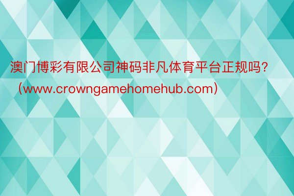 澳门博彩有限公司神码非凡体育平台正规吗?（www.crowngamehomehub.com）