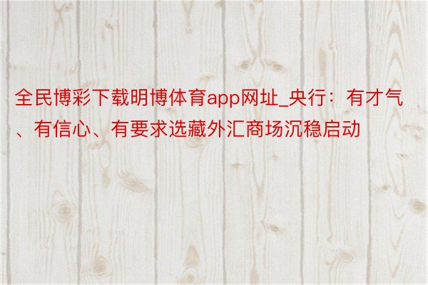 全民博彩下载明博体育app网址_央行：有才气、有信心、有要求选藏外汇商场沉稳启动